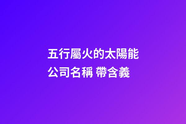 五行屬火的太陽能公司名稱 帶含義-第1張-公司起名-玄機派
